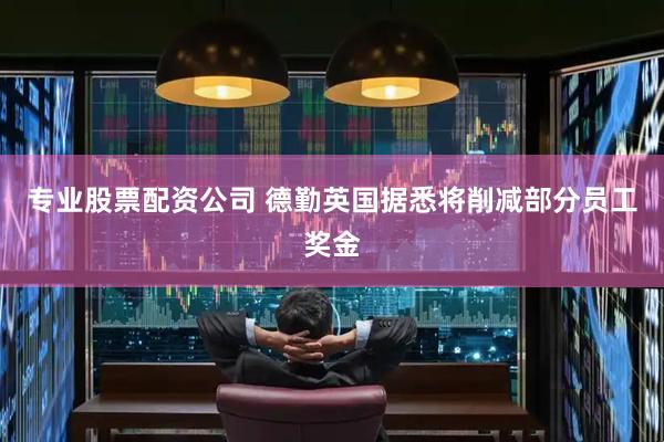 专业股票配资公司 德勤英国据悉将削减部分员工奖金