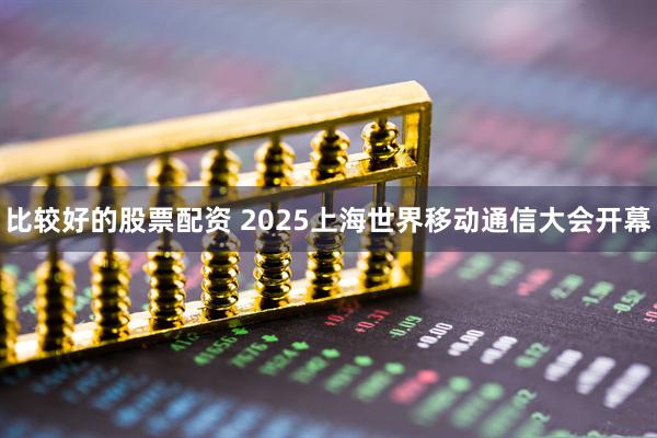 比较好的股票配资 2025上海世界移动通信大会开幕
